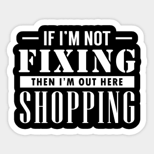 If I'm not Fixing, I'm Shopping Sticker